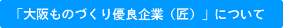 「大阪ものづくり優良企業（匠）」について